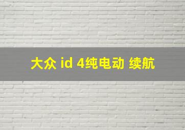 大众 id 4纯电动 续航